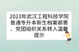 2023年武汉工程科技学院普通专升本新生档案邮寄、党团组织关系转入温馨提示