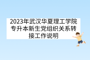 2023年武汉华夏理工学院专升本新生党组织关系转接工作说明