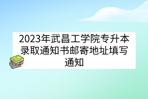 2023年武昌工学院专升本录取通知书邮寄地址填写通知