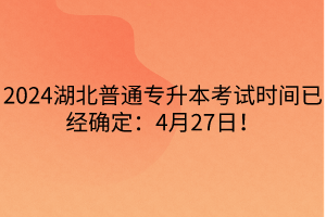 2024湖北普通专升本考试时间已经确定：4月27日！