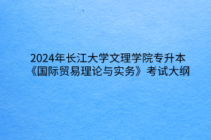 2024年长江大学文理学院专升本《国际贸易理论与实务》考试大纲