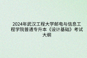 2024年武汉工程大学邮电与信息工程学院普通专升本《设计基础》考试大纲