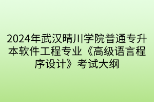 2024年武汉晴川学院普通专升本软件工程专业《高级语言程序设计》考试大纲