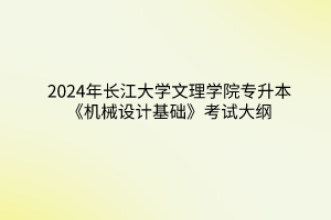 2024年长江大学文理学院专升本《机械设计基础》考试大纲