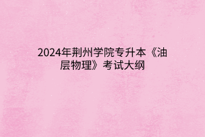 2024年荆州学院专升本《油层物理》考试大纲