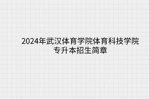 2024年武汉体育学院体育科技学院专升本招生简章