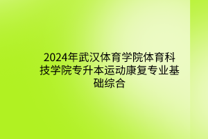 2024年武汉体育学院体育科技学院专升本运动康复专业基础综合