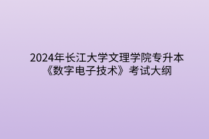 2024年长江大学文理学院专升本《数字电子技术》考试大纲