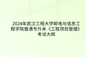 2024年武汉工程大学邮电与信息工程学院普通专升本《工程项目管理》考试大纲