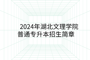 2024年湖北文理学院普通专升本招生简章