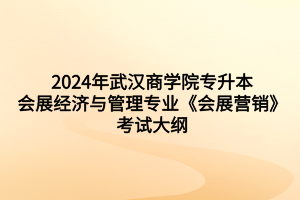 2024年武汉商学院专升本会展经济与管理专业《会展营销》考试大纲