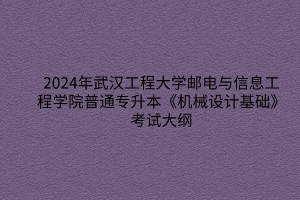 2024年武汉工程大学邮电与信息工程学院普通专升本《机械设计基础》考试大纲