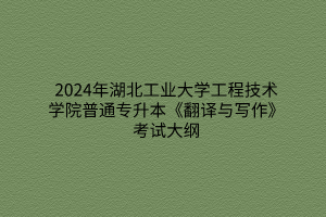 2024年湖北工业大学工程技术学院普通专升本《翻译与写作》考试大纲