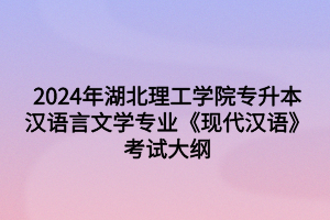 2024年湖北理工学院专升本汉语言文学专业《现代汉语》考试大纲