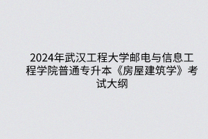2024年武汉工程大学邮电与信息工程学院普通专升本《房屋建筑学》考试大纲