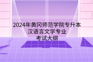2024年黄冈师范学院专升本汉语言文学专业考试大纲