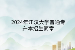 2024年江汉大学普通专升本招生简章