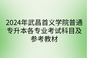 2024年武昌首义学院普通专升本各专业考试科目及参考教材