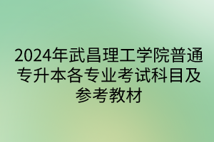 2024年武昌理工学院普通专升本各专业考试科目及参考教材