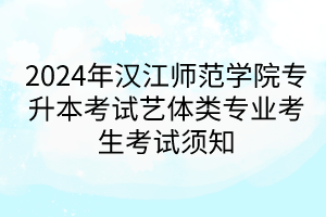 2024年汉江师范学院专升本考试艺体类专业考生考试须知
