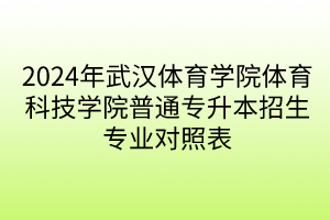2024年武汉体育学院体育科技学院普通专升本招生专业对照表