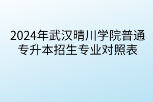 2024年武汉晴川学院普通专升本招生专业对照表