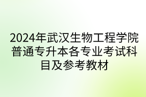 2024年武汉生物工程学院普通专升本各专业考试科目及参考教材