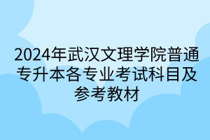 2024年武汉文理学院普通专升本各专业考试科目及参考教材