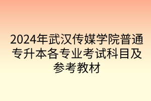 2024年武汉传媒学院普通专升本各专业考试科目及参考教材