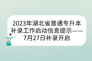 2023年湖北省普通专升本补录工作启动信息提示——7月27日补录开启