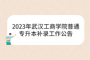 2023年武汉工商学院普通专升本补录工作公告