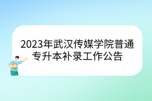 2023年武汉传媒学院普通专升本补录工作公告