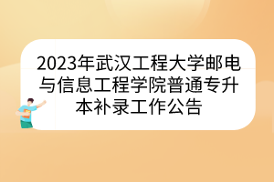 2023年武汉工程大学邮电与信息工程学院普通专升本补录工作公告