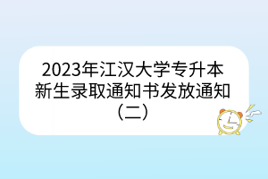 2023年江汉大学专升本新生录取通知书发放通知（二）
