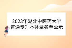 2023年湖北中医药大学普通专升本补录名单公示