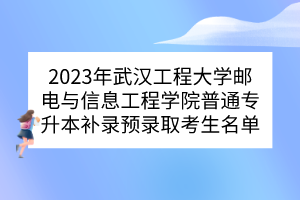 2023年武汉工程大学邮电与信息工程学院普通专升本补录预录取考生名单