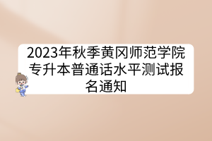 2023年秋季黄冈师范学院专升本普通话水平测试报名通知
