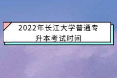 2022年长江大学普通专升本考试时间