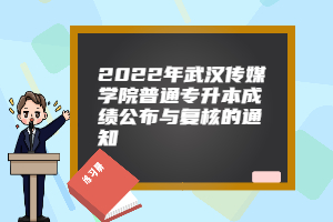 2022年武汉传媒学院普通专升本成绩公布与复核的通知