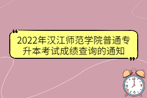 2022年汉江师范学院普通专升本考试成绩查询的通知