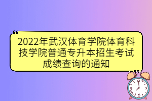 2022年武汉体育学院体育科技学院普通专升本招生考试成绩查询的通知
