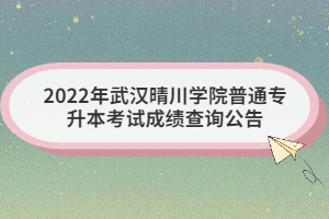 2022年武汉晴川学院普通专升本考试成绩查询公告