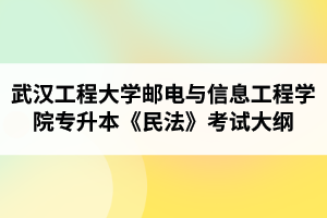 2020年武汉工程大学邮电与信息工程学院普通专升本《民法（总则部分）》考试大纲