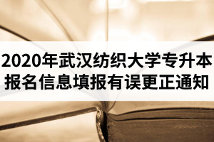 2020年武汉纺织大学专升本报名信息填报有误需要更正的通知