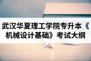 2020年武汉华夏理工学院普通专升本《机械设计基础》考试大纲