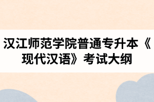 2020年汉江师范学院普通专升本汉语言文学专业《现代汉语》考试大纲