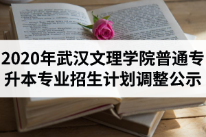 2020年武汉文理学院普通专升本各专业招生计划调整公示