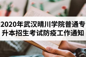 2020年武汉晴川学院普通专升本招生考试防疫工作的通知