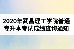 2020年武昌理工学院普通专升本考试成绩查询通知