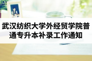 2020年武汉纺织大学外经贸学院普通专升本补录工作通知
